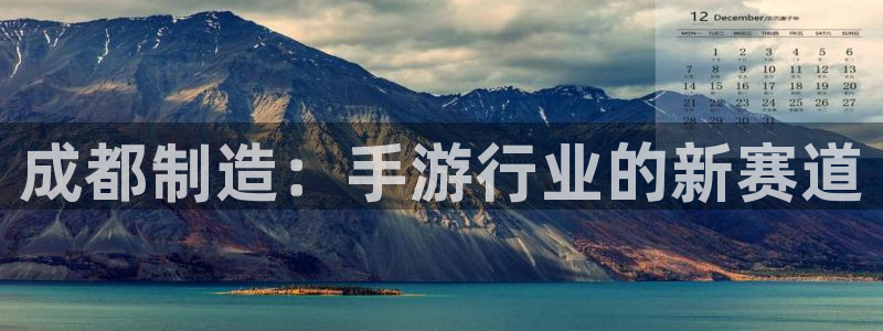 汇丰娱乐开奖结果：成都制造：手游行业的新赛道