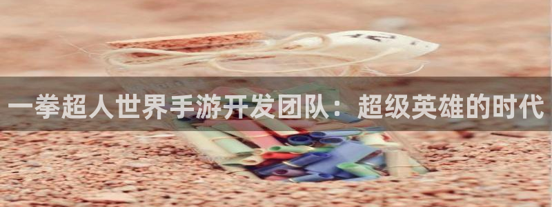 汇丰娱乐加拿大在线预测网站：一拳超人世界手游开发团队：超级英