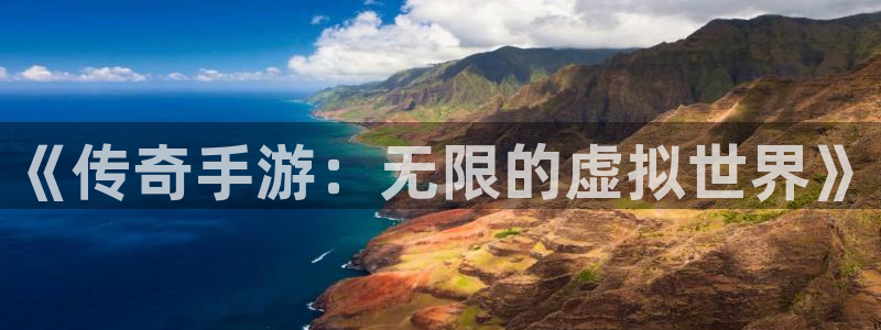 pc汇丰娱乐苹果下载：《传奇手游：无限的虚拟世界》