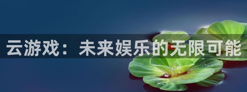汇丰娱乐苹果怎么下载：云游戏：未来娱乐的无限可能