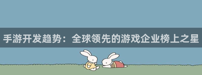 pc汇丰娱乐苹果下载：手游开发趋势：全球领先的游戏企业榜上之