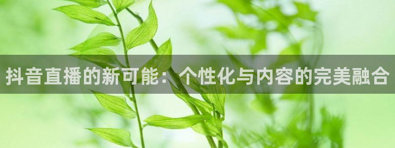 919看球直播app：抖音直播的新可能：个性化与内容的完美融合