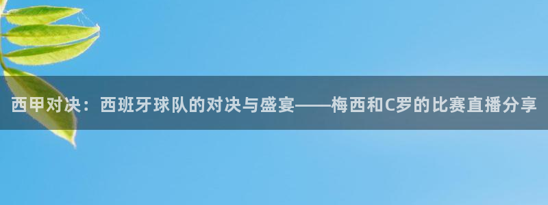 919直播看球下载：西甲对决：西班牙球队的对决与盛宴——梅西和C罗的比赛直播分享